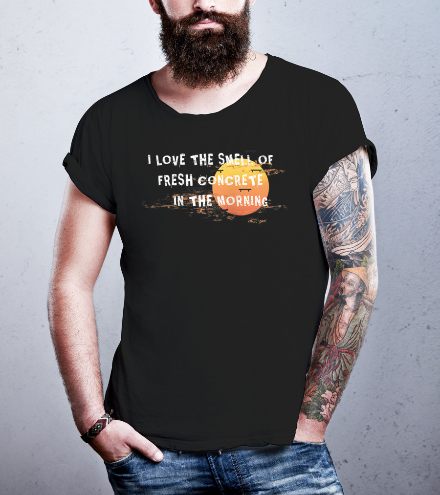 I Love The Smell Of Fresh Concrete In The Morning Sun T-Shirt