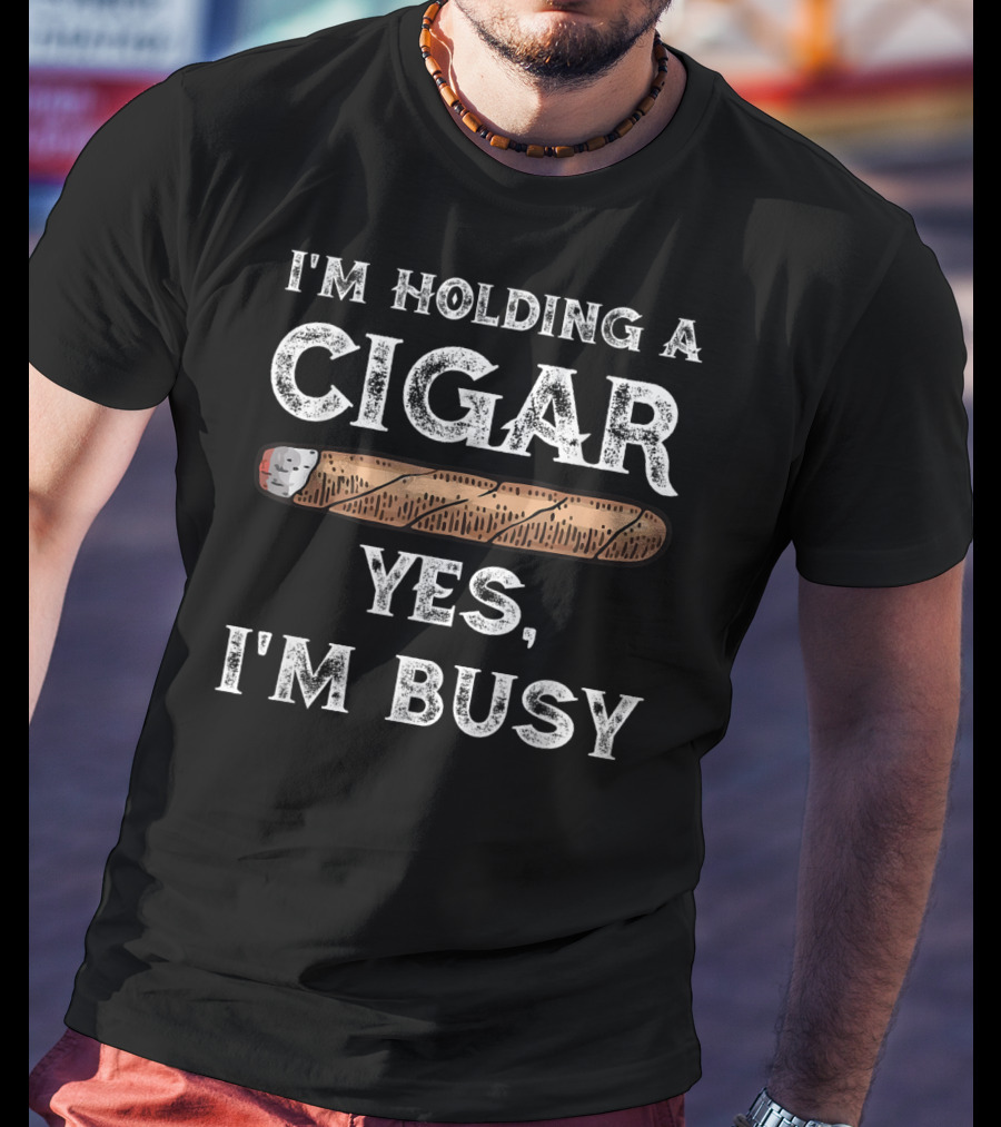 I'm Holding A Cigar Yes I'm Busy T-Shirt