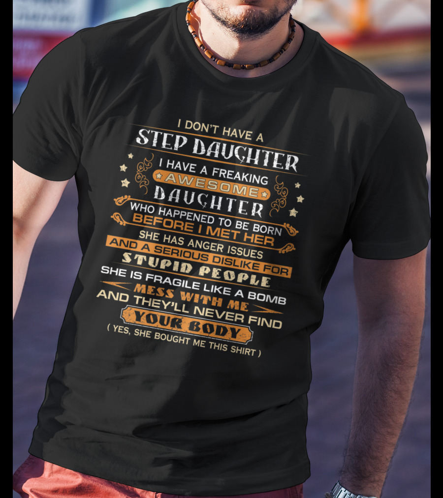 I Don't Have A Step Daughter I Have A Freaking Awesome Daughter With Anger Issues And Dislike For Stupid People Mess With Me And They'll Never Find Your Body T-Shirt