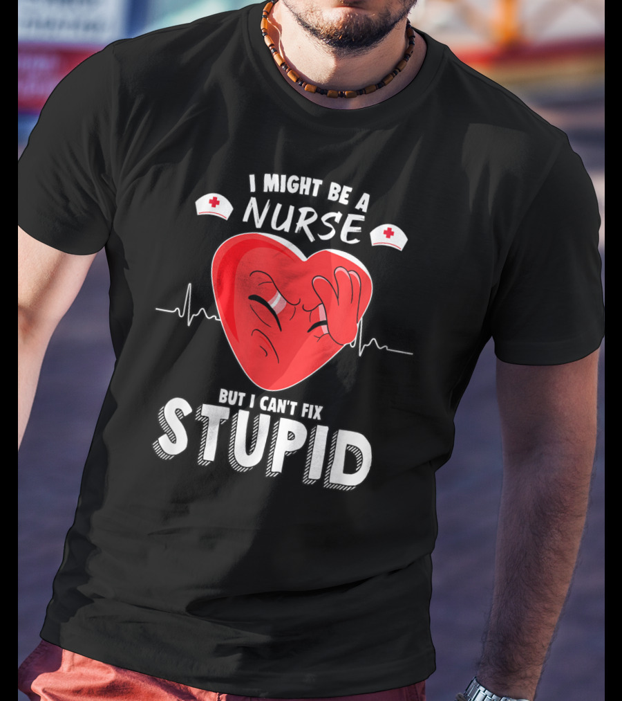 I Might Be A Nurse But I Can't Fix Stupid Heartbeat Humor T-Shirt