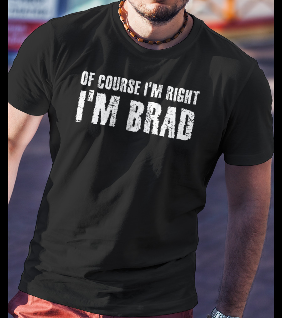 Of Course I'm Right I'm Brad T-Shirt