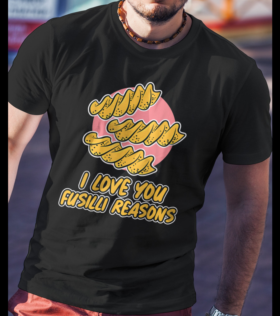 I Love You Fusilli Reasons Pasta T-Shirt