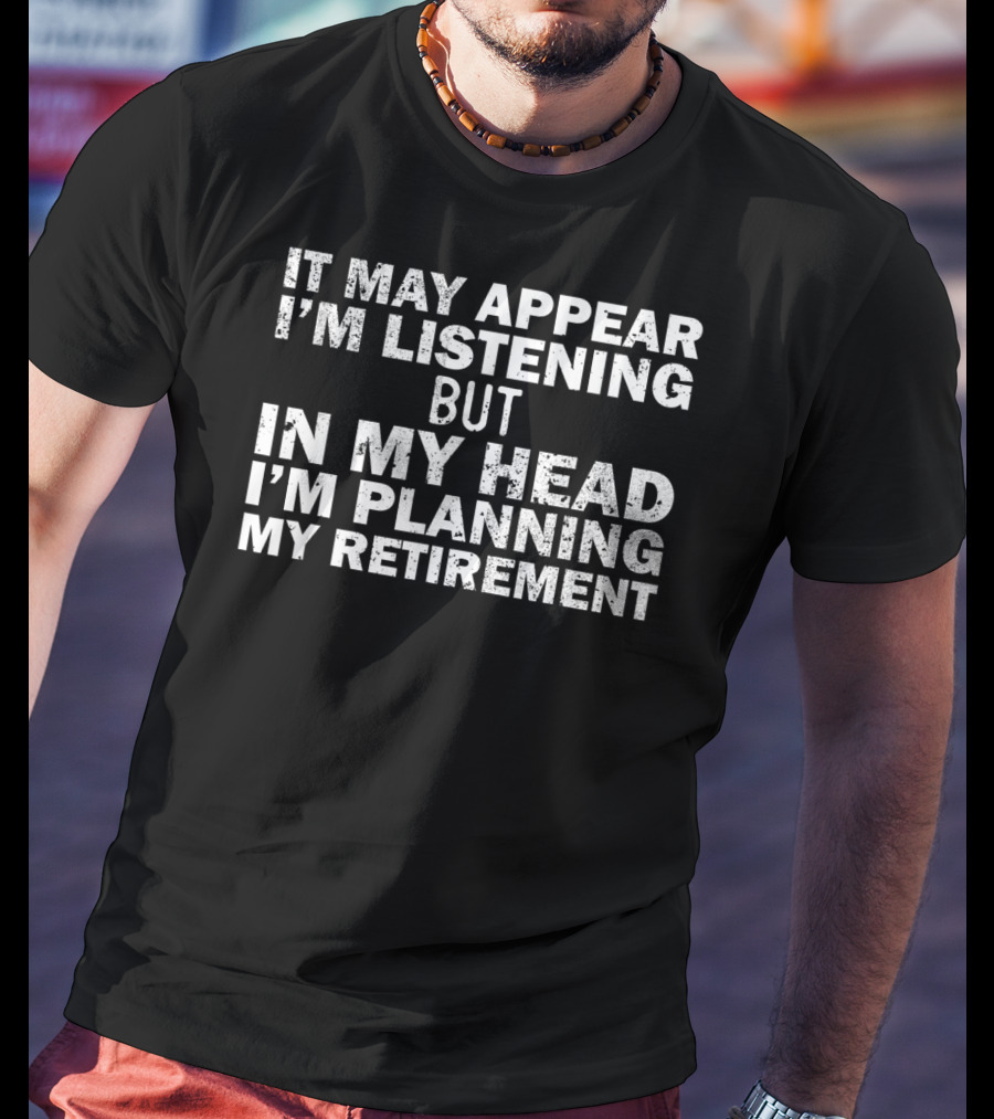 It May Appear I'm Listening But In My Head I'm Planning My Retirement Almost Retired Gift Funny Ret T-Shirt