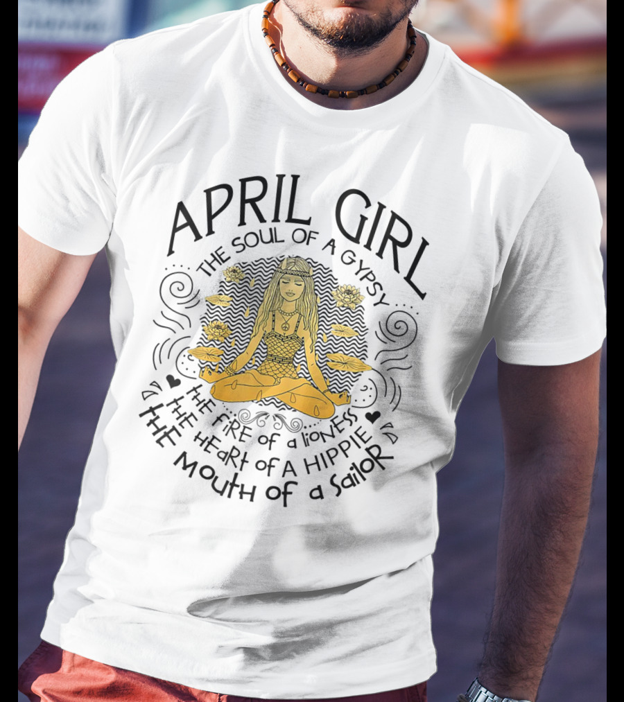 April Girl The Soul Of A Gypsy The Fire Of A Lioness The Heart Of A Hippie The Mouth Of A Sailor T-Shirt