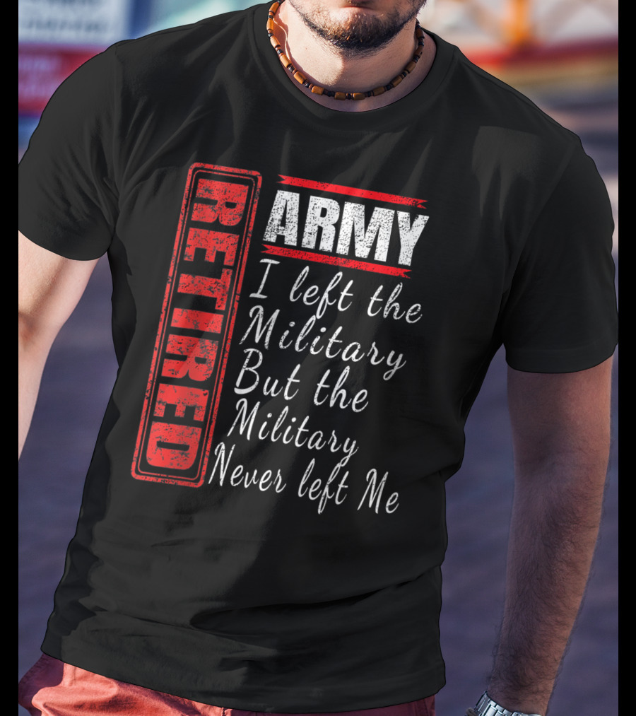 Retired Army I Left The Military But The Military Never Left Me Vintage Veteran T-Shirt