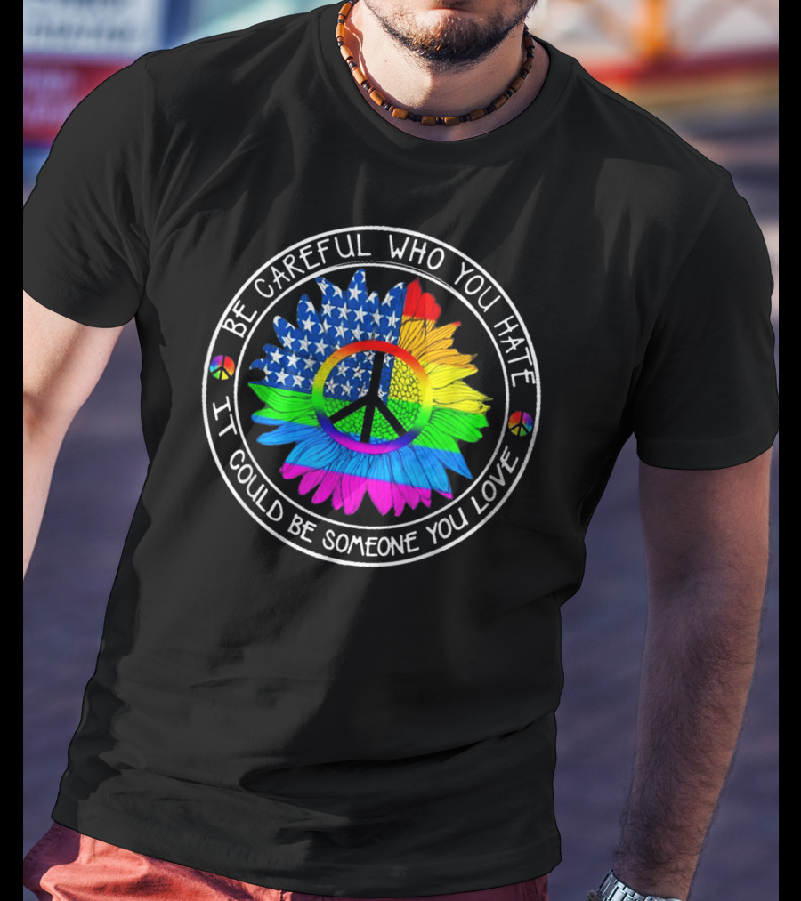 Be Careful Who You Hate Peace Symbol American Flag Rainbow Flower T-Shirt