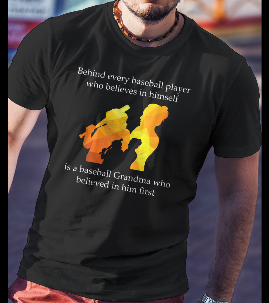 Behind Every Baseball Player Who Believes In Himself Is A Baseball Grandma Who Believed In Him First T-Shirt