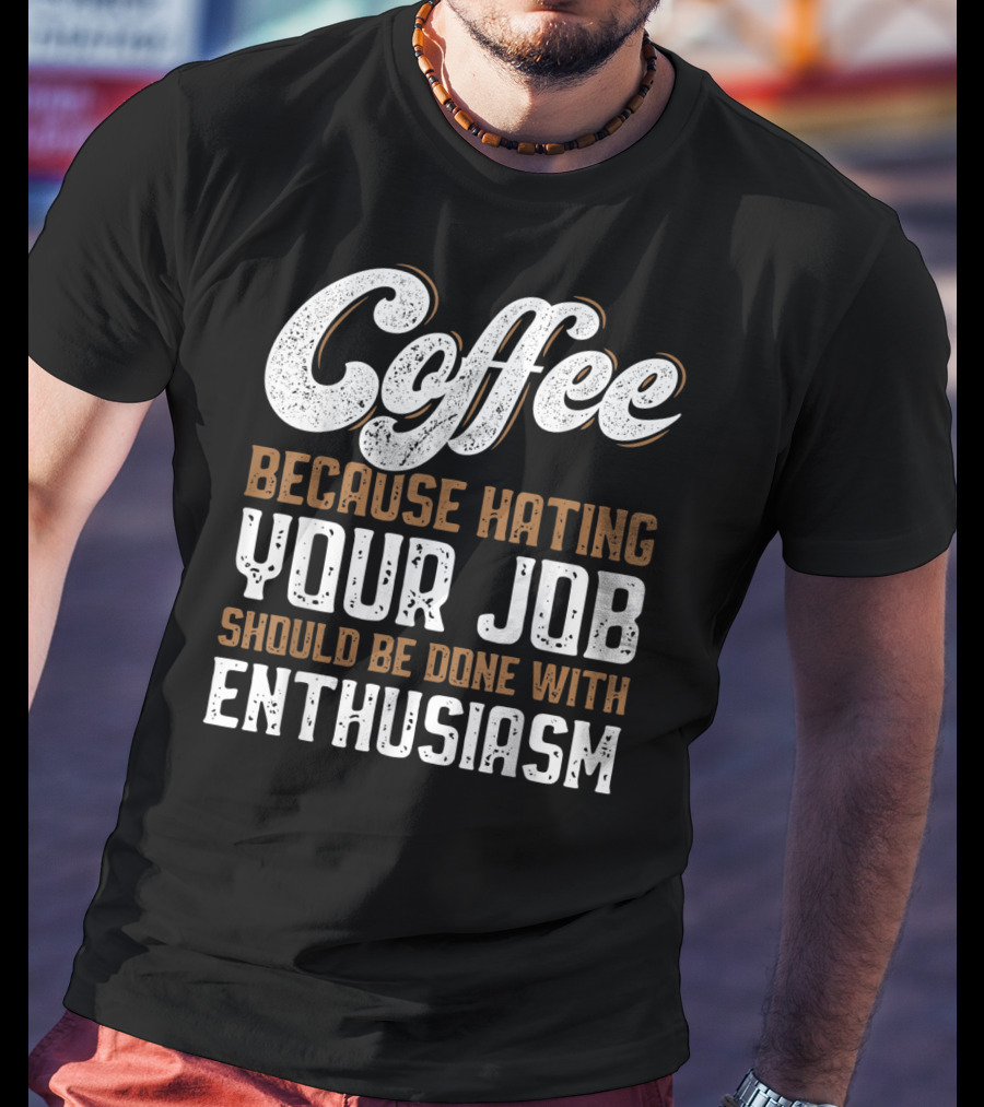 Coffee Because Hating Your Job Should Be Done With Enthusiasm T-Shirt