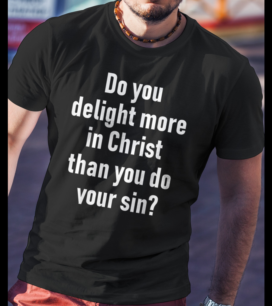 Do You Delight More In Christ Than You Do Your Sin Convicting Christian Message T-Shirt