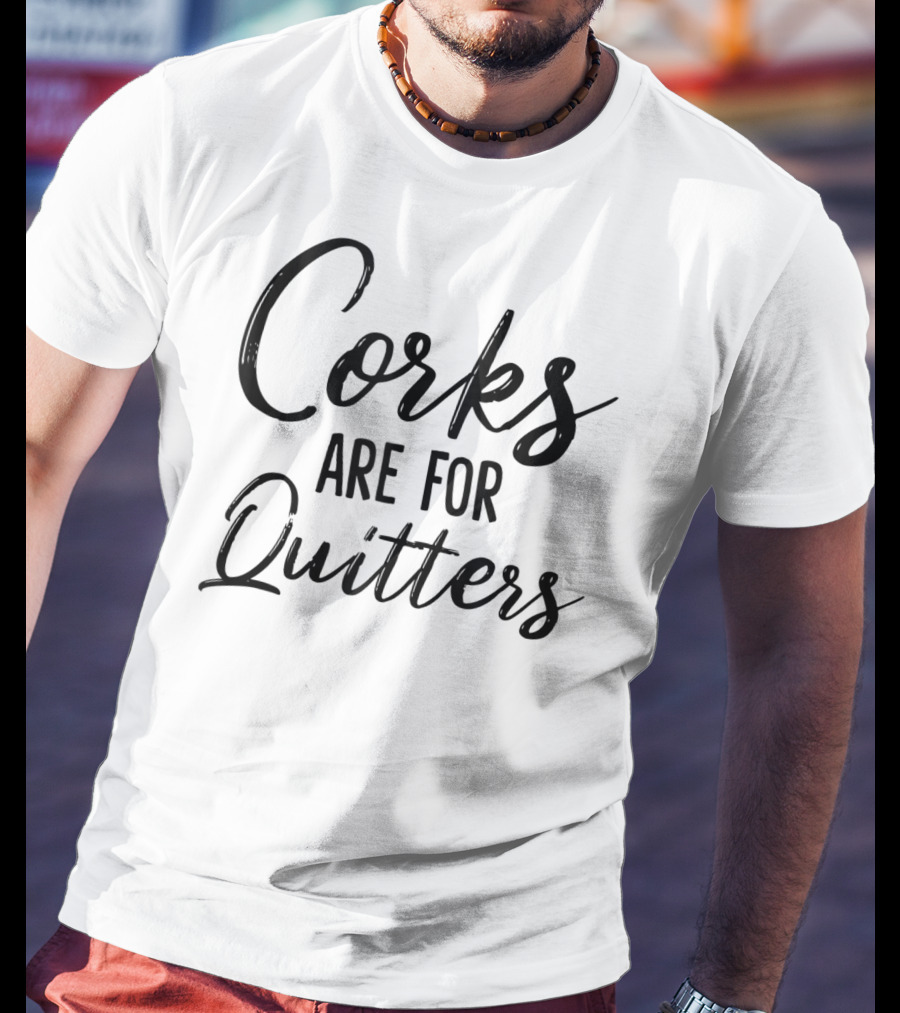 Corks Are For Quitters Funny Wine Drinking T-Shirt