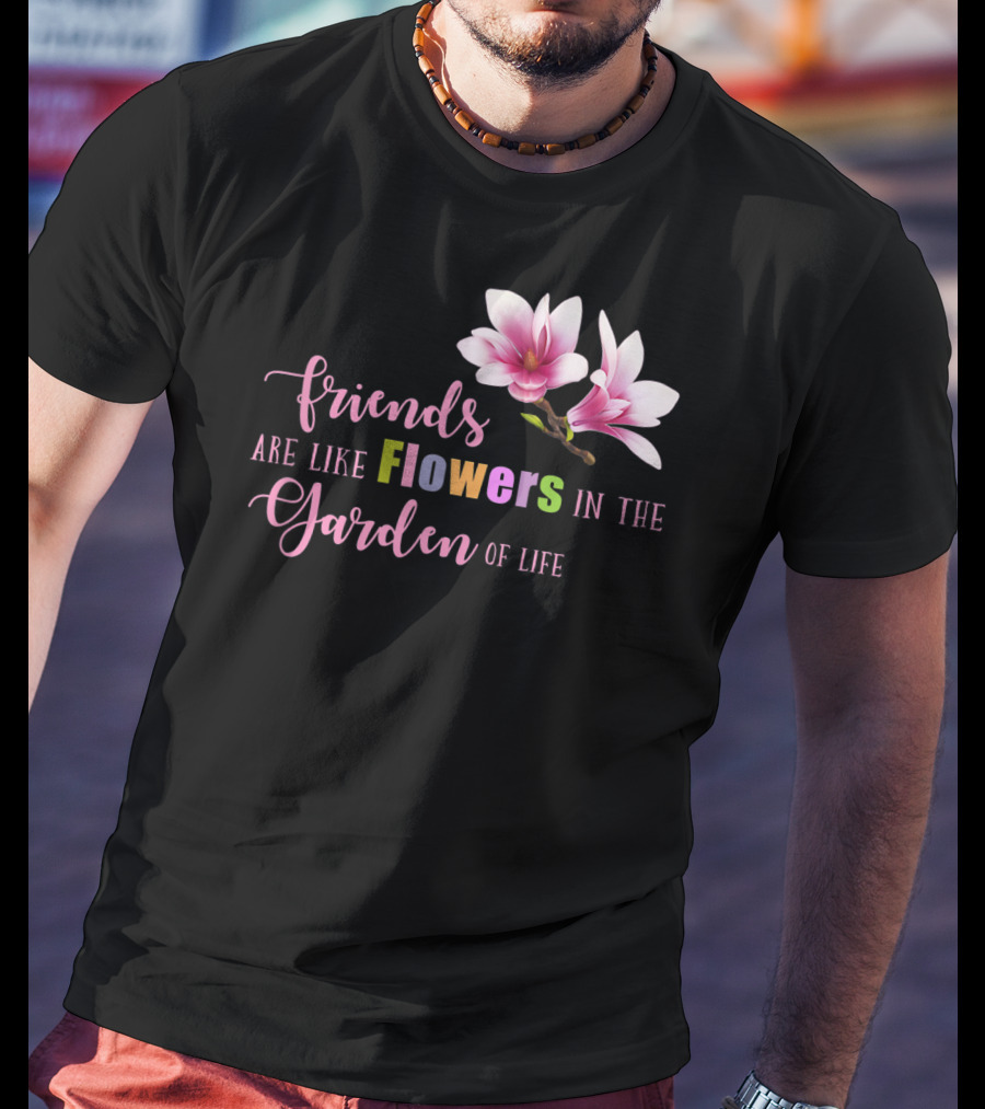 Friends Are Like Flowers In The Garden Of Life Cute Best Friend Friendship Flower Girls T T-Shirt