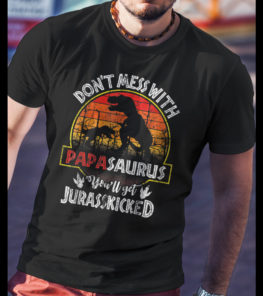 Don't Mess With Papasaurus You'll Get Jurasskicked T-Shirt