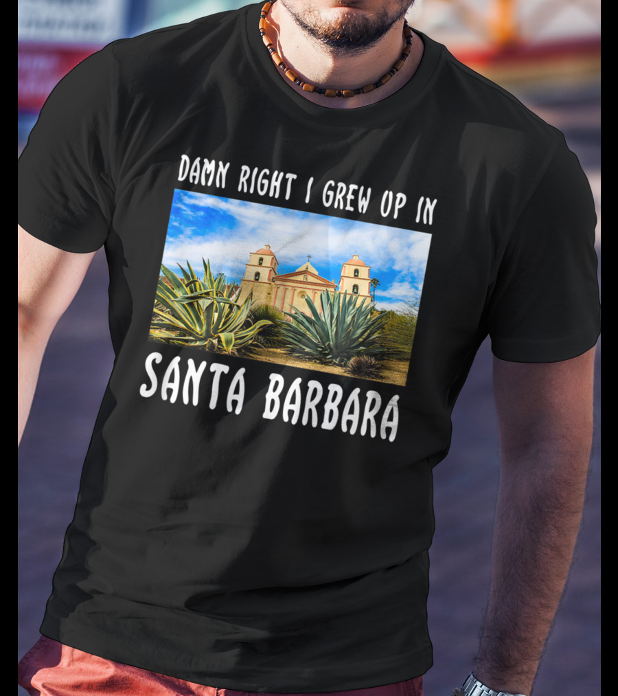 Damn Right I Grew Up In Santa Barbara Mission And Agave Plants T-Shirt