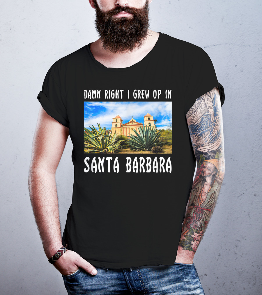 Damn Right I Grew Up In Santa Barbara Mission And Agave Plants T-Shirt