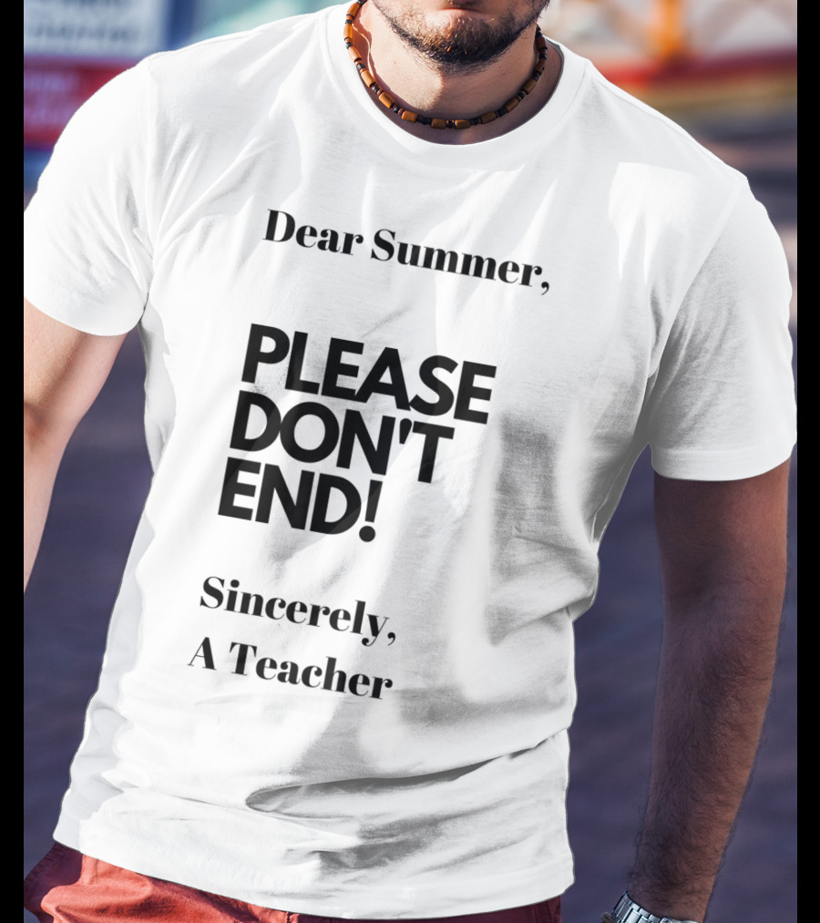 Dear Summer Please Don't End Sincerely A Teacher T-Shirt