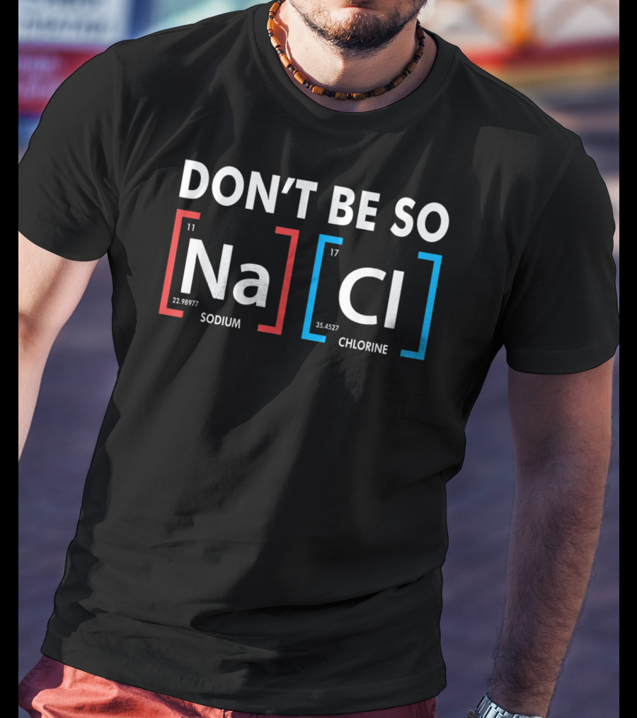 Don't Be So NaCl Sodium Chlorine T-Shirt