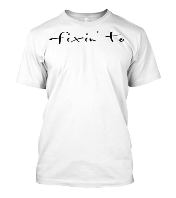 Fixin' To T-Shirt