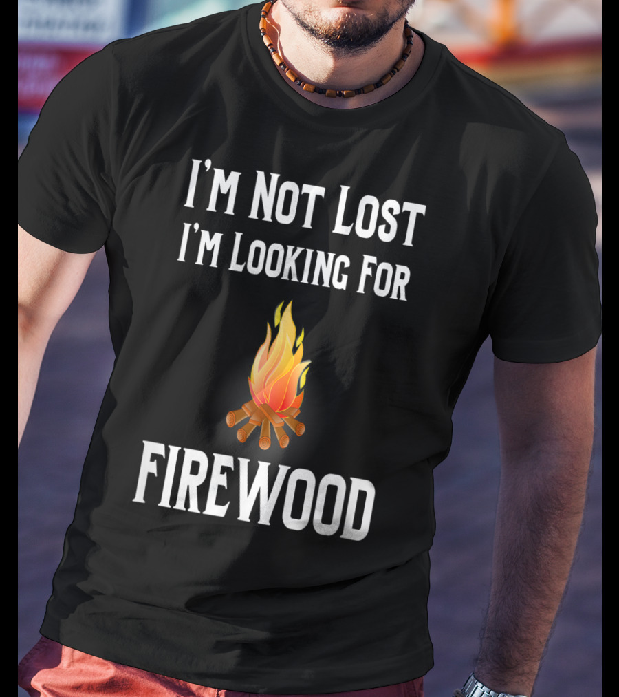 I'M Not Lost I'M Looking For Firewood Camping Camper Saying T-Shirt