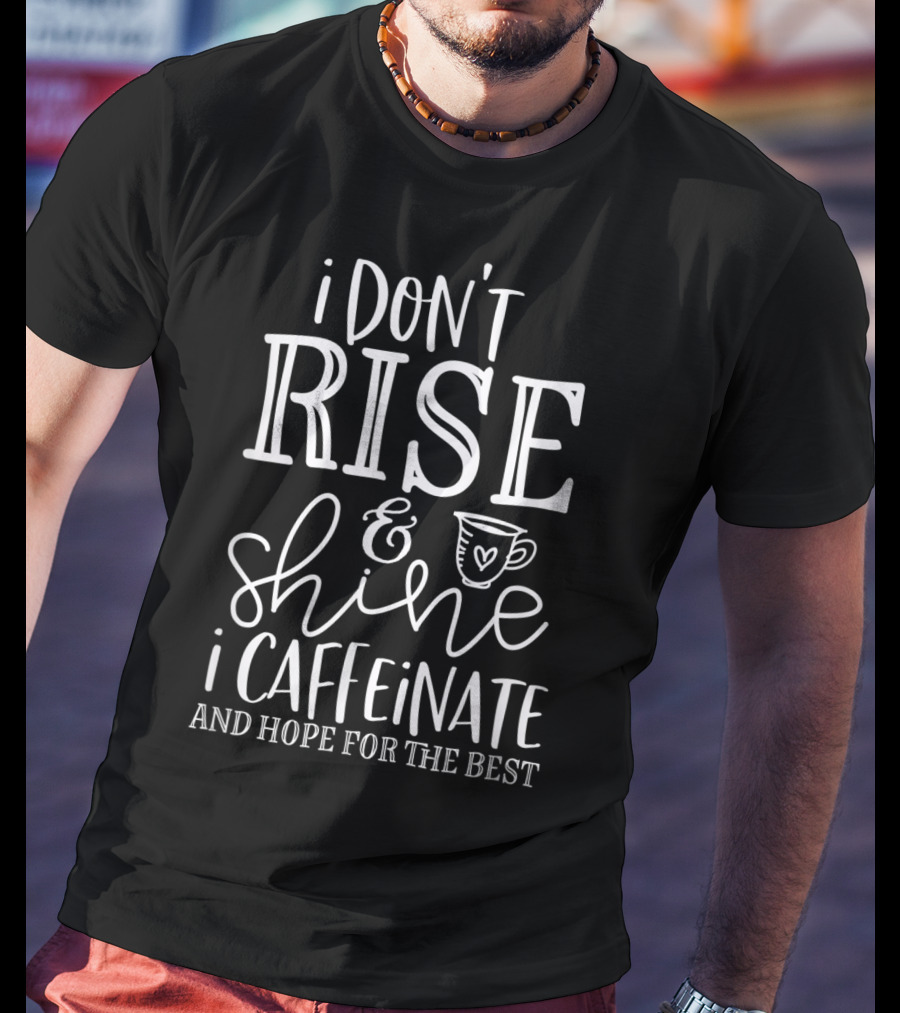 Funny Coffee I Don't Rise And Shine I Caffeinate And Hope For The Best T-Shirt