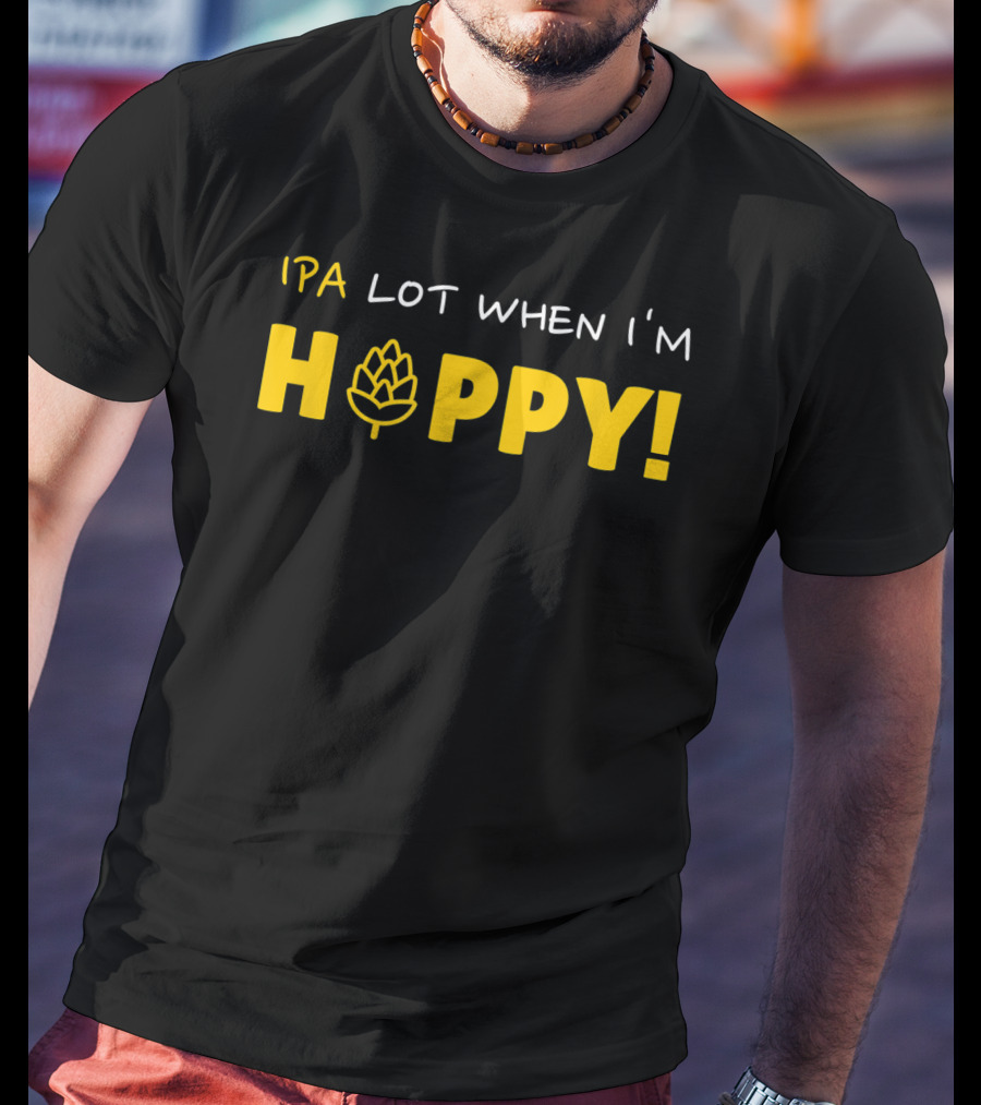 IPA Lot When I'm Hoppy Craft Beer Hops Humor T-Shirt