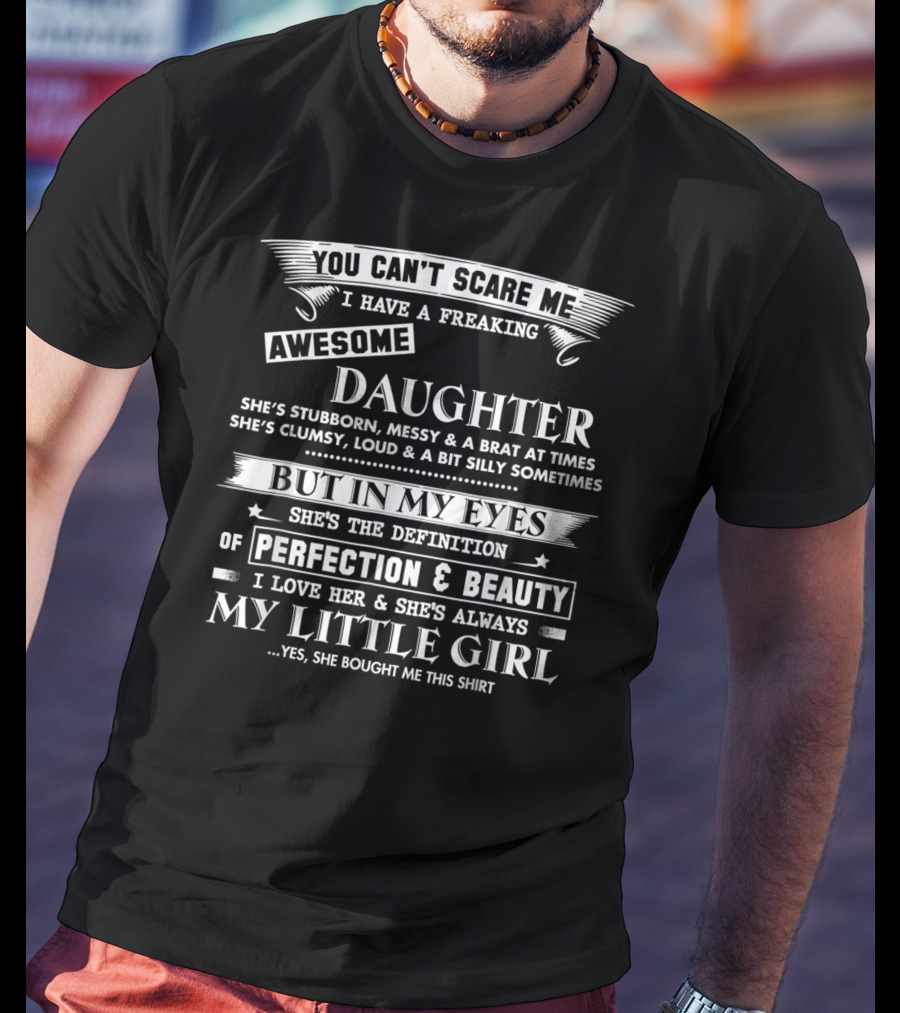 You Can't Scare Me I Have A Freaking Awesome Daughter She's Stubborn Messy Brat Clumsy Loud Silly But In My Eyes She's Perfection And Beauty I Love Her Always My Little Girl T-Shirt