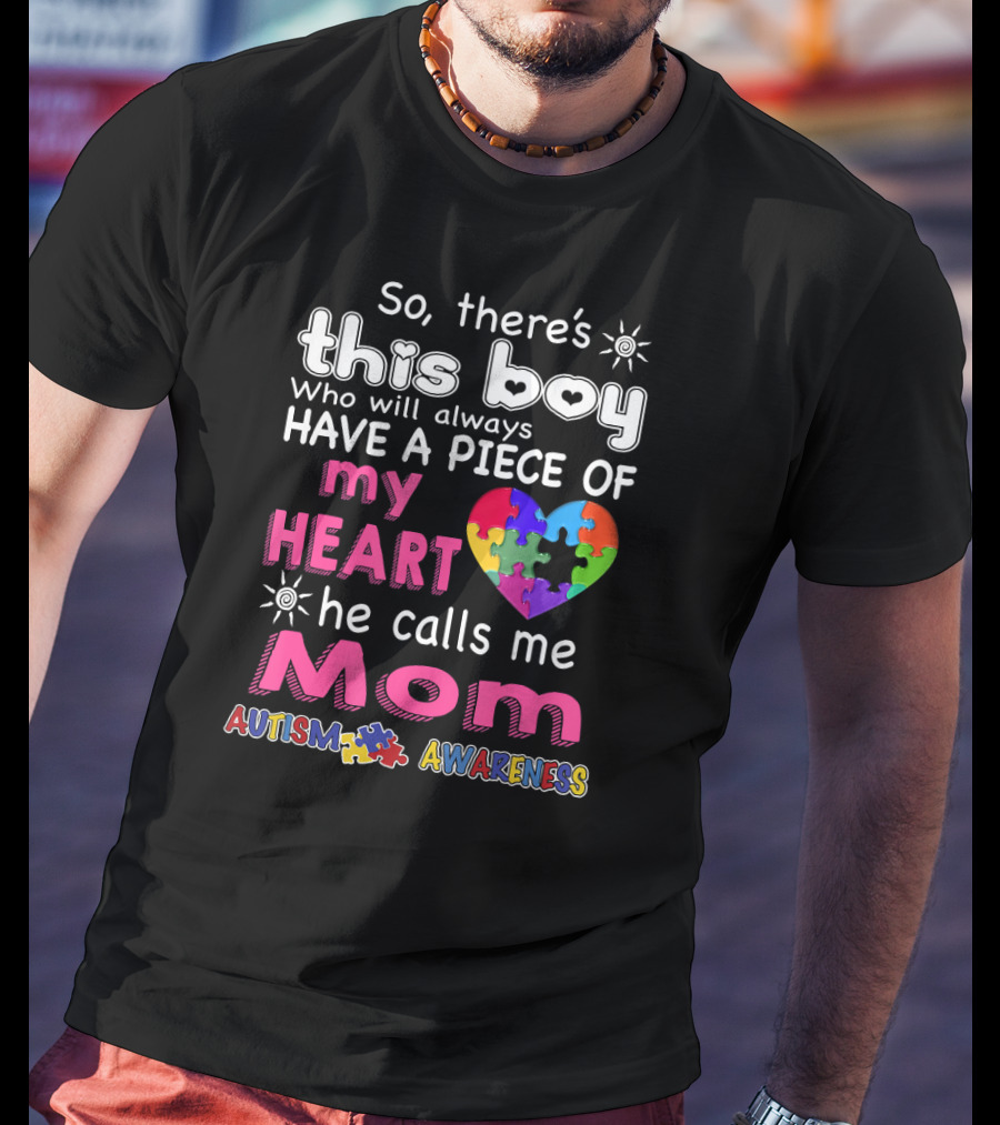 So There's This Boy Who Will Always Have A Piece Of My Heart He Calls Me Mom Autism Awareness T-Shirt