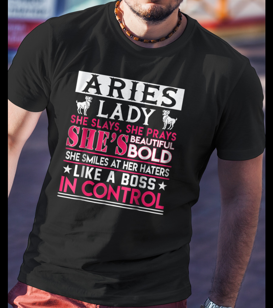 Aries Lady She Slays She Prays She's Beautiful Bold She Smiles At Her Haters Like A Boss In Control T-Shirt