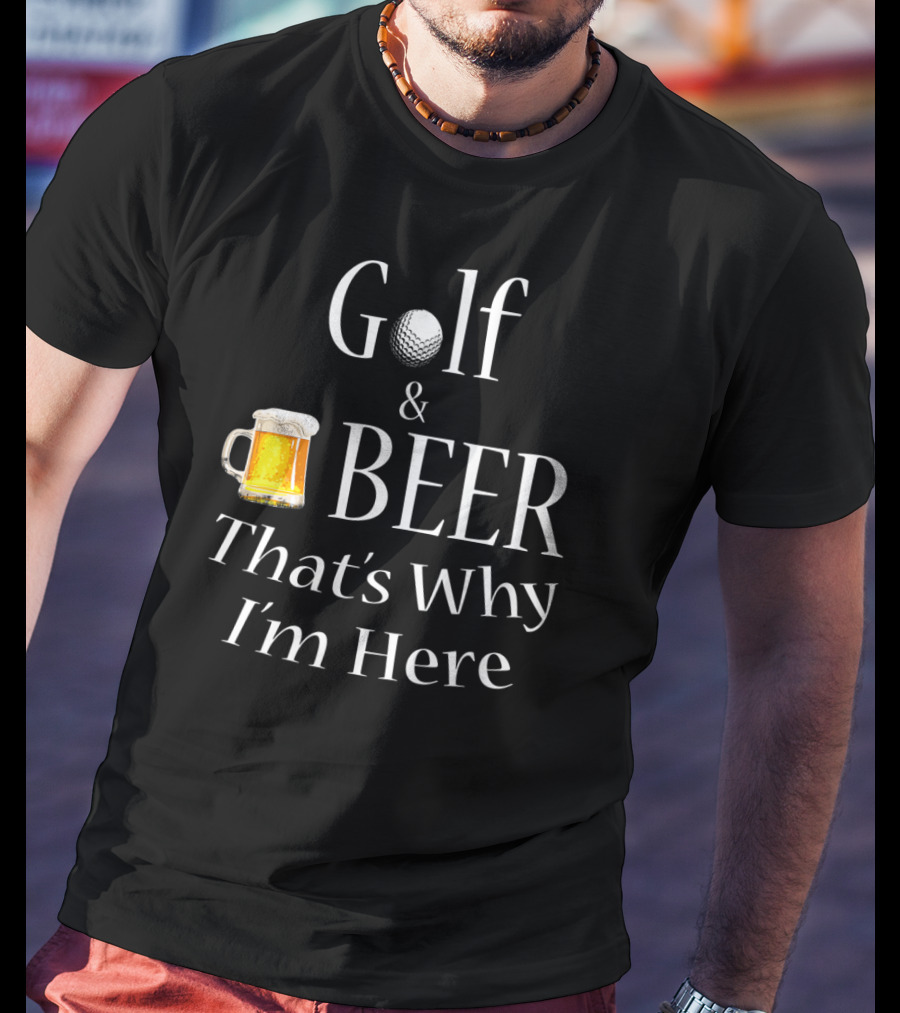Golf And Beer That's Why I'm Here T-Shirt