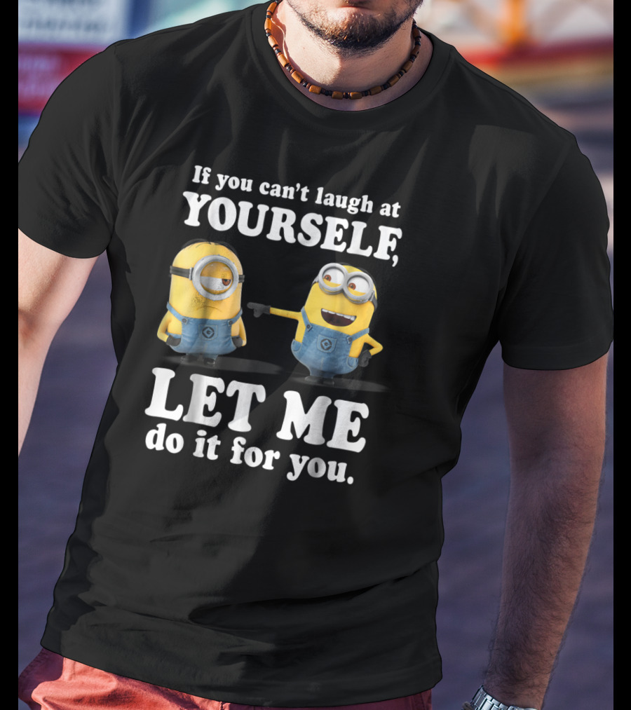 If You Can't Laugh At Yourself Let Me Do It For You Despicable Me Minions T-Shirt