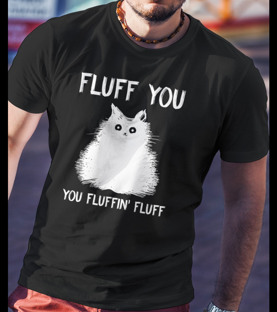 Fluff You You Fluffin' Fluff Funny Cat Kitten T-Shirt