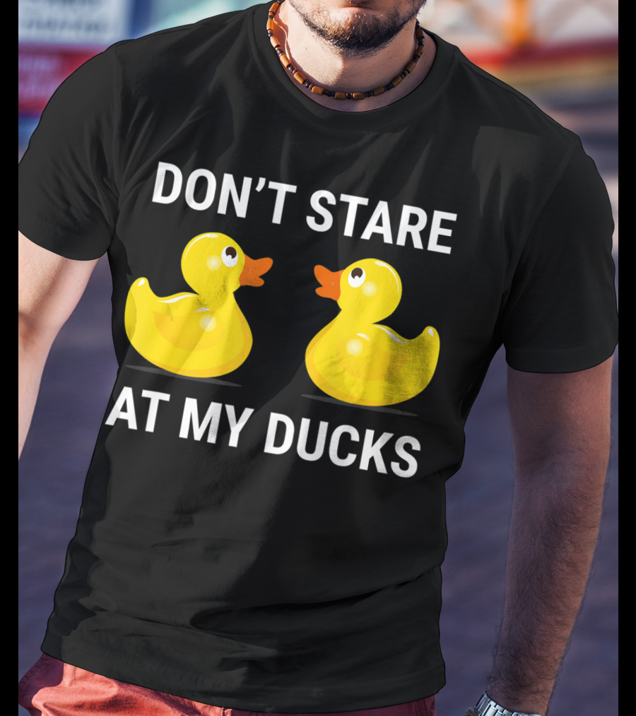 Don't Stare At My Ducks Funny Rubber Duck Joke T-Shirt