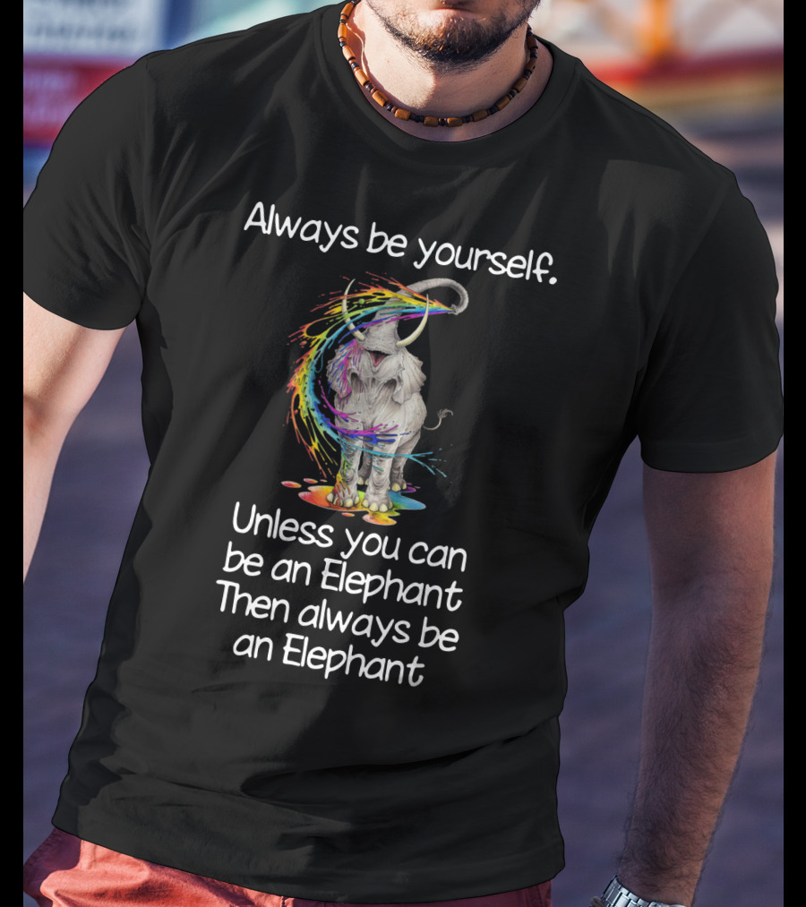 Always Be Yourself Unless You Can Be An Elephant Then Always Be An Elephant T-Shirt