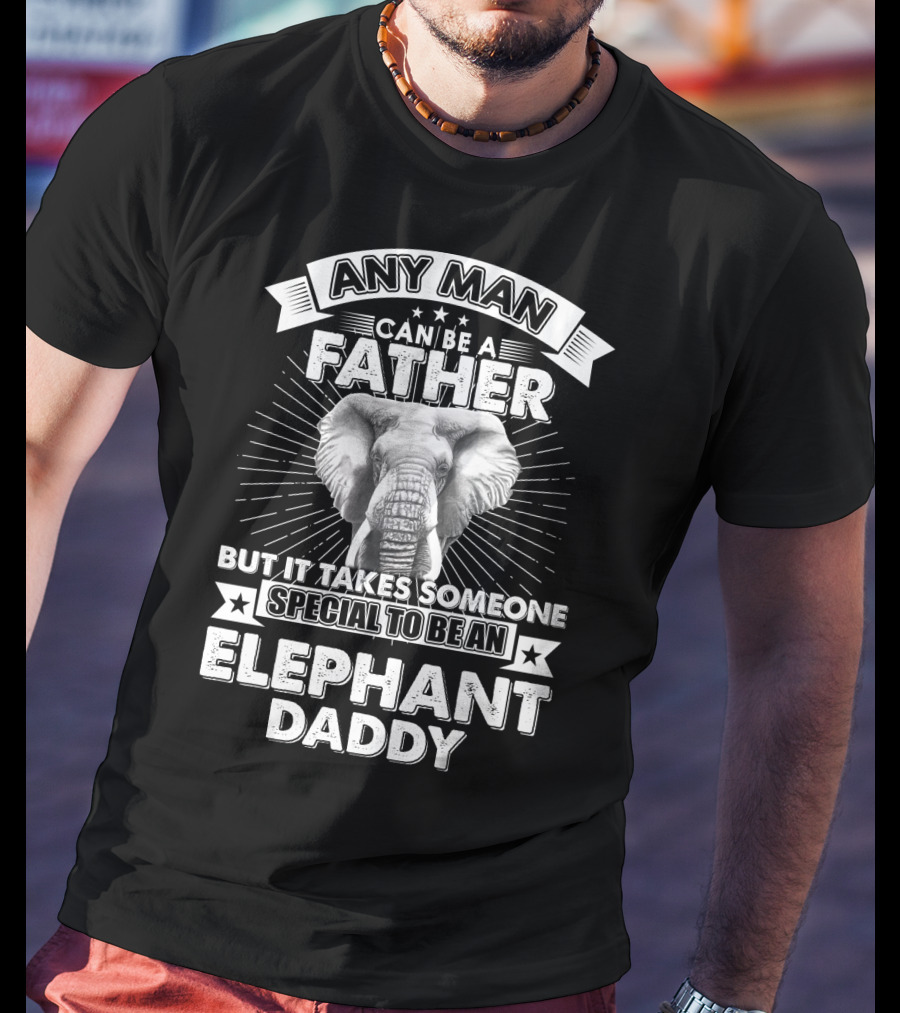 Any Man Can Be A Father But It Takes Someone Special To Be An Elephant Daddy T-Shirt