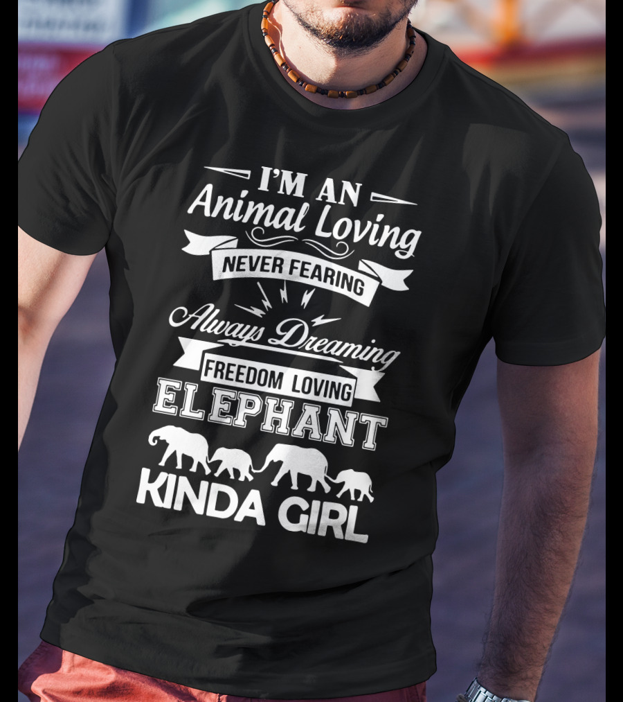 I'm An Animal Loving Never Fearing Always Dreaming Freedom Loving Elephant Kinda Girl T-Shirt