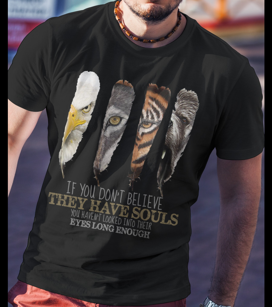 If You Don't Believe They Have Souls You Haven't Looked Into Their Eyes Long Enough Eagle Wolf Tiger Bear Feathers T-Shirt