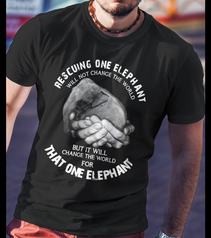 Rescuing One Elephant Will Not Change The World But It Will Change The World For That One Elephant T-Shirt