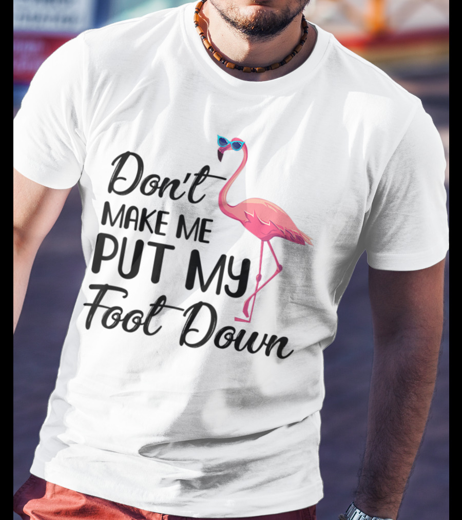 Don't Make Me Put My Foot Down Flamingo Wearing Sunglasses T-Shirt