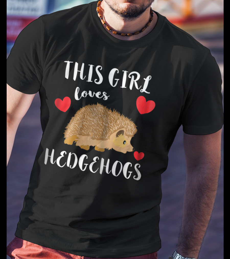 This Girl Loves Hedgehogs Spiny Critters Prickly Fur T-Shirt