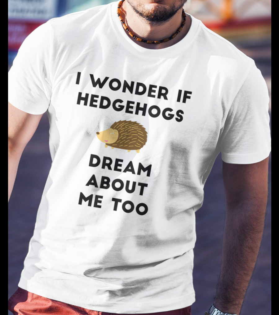 Funny Hedgehog I Wonder If Hedgehogs Dream About Me Too T-Shirt