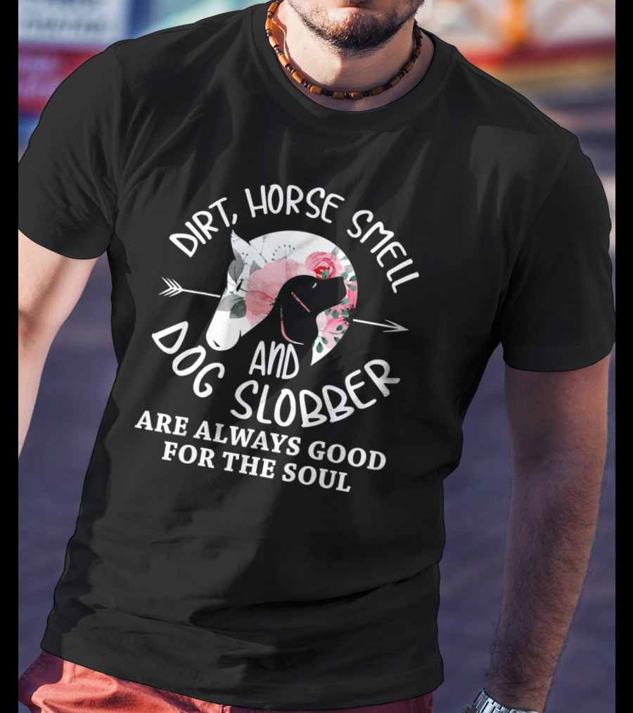 Dirt Horse Smell And Dog Slobber Are Always Good For The Soul T-Shirt