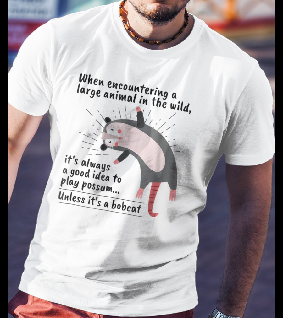 When Encountering A Large Animal In The Wild It's Always A Good Idea To Play Possum Unless It's A Bobcat T-Shirt