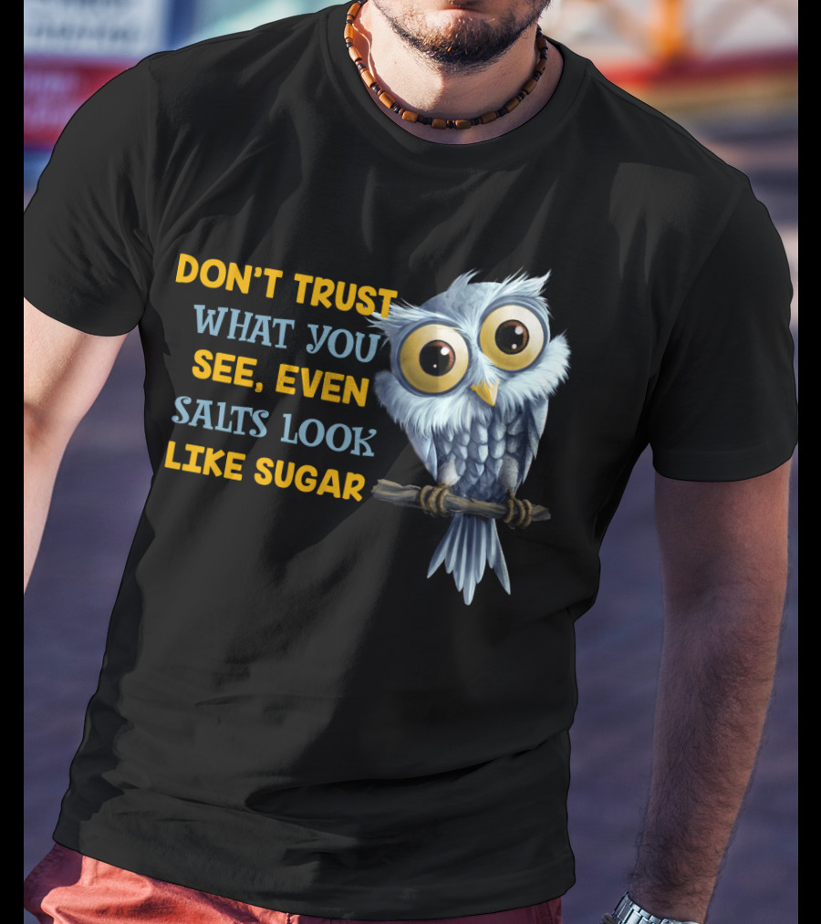 Don't Trust What You See Even Salts Look Like Sugar Owl T-Shirt