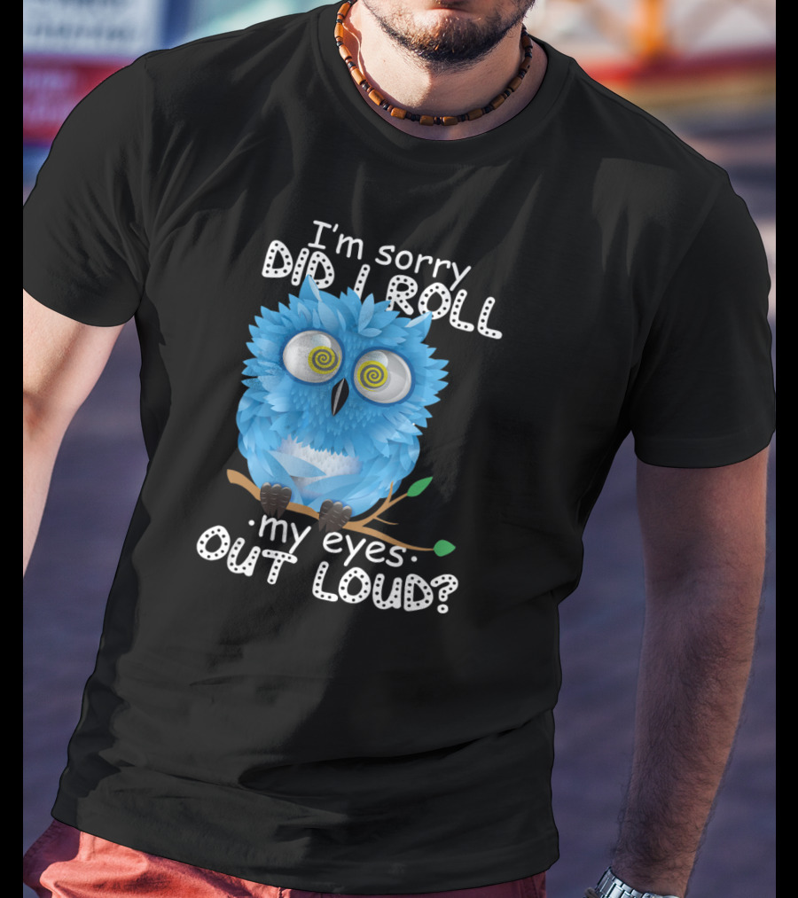 I'm Sorry Did I Roll My Eyes Out Loud Funny Blue Owl T-Shirt