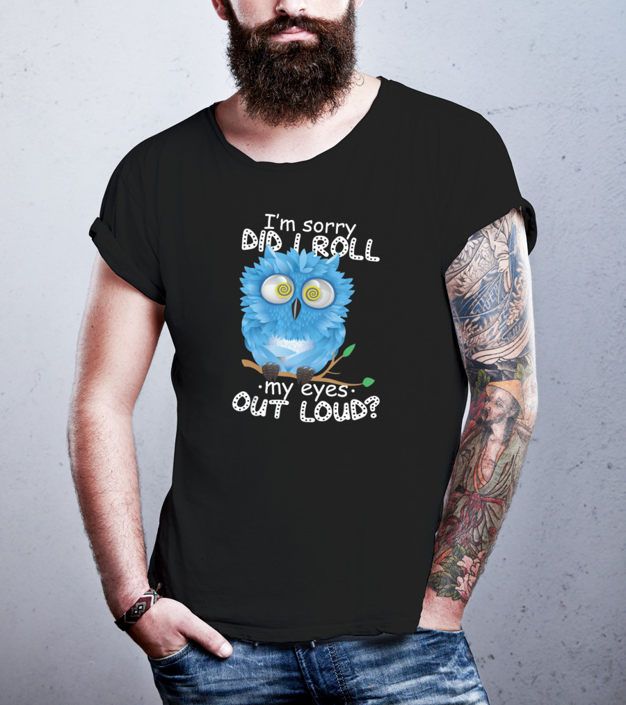 I'm Sorry Did I Roll My Eyes Out Loud Funny Blue Owl T-Shirt