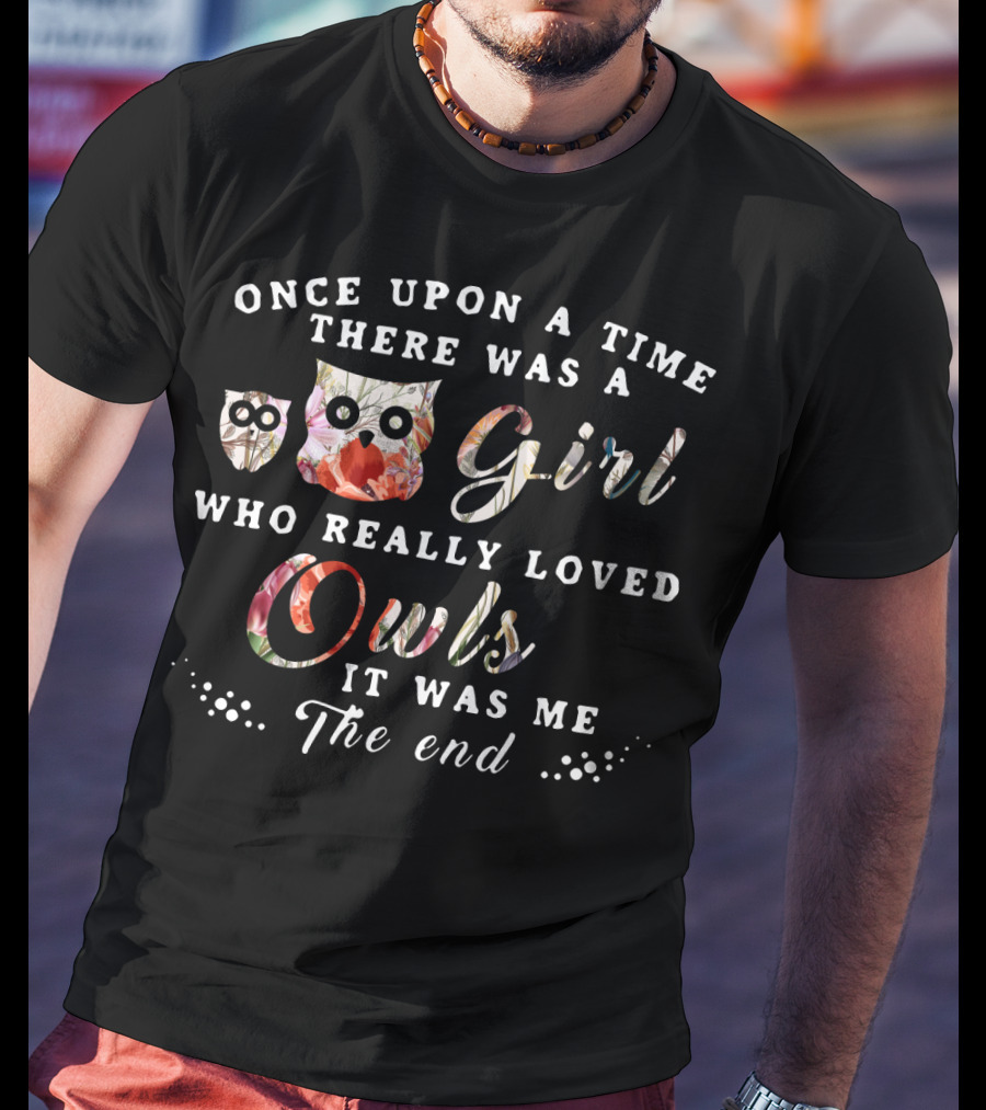 Once Upon A Time There Was A Girl Who Really Loved Owls It Was Me The End T-Shirt