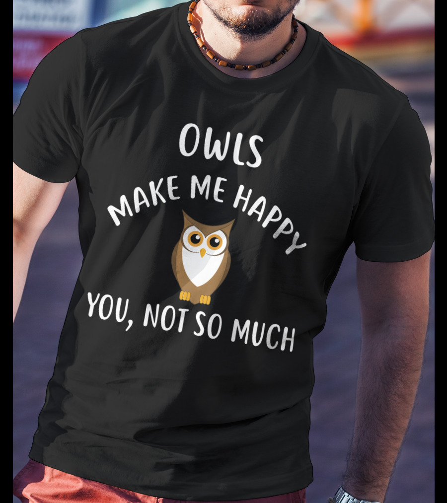OWLS Make Me Happy You Not So Much Owl T-Shirt
