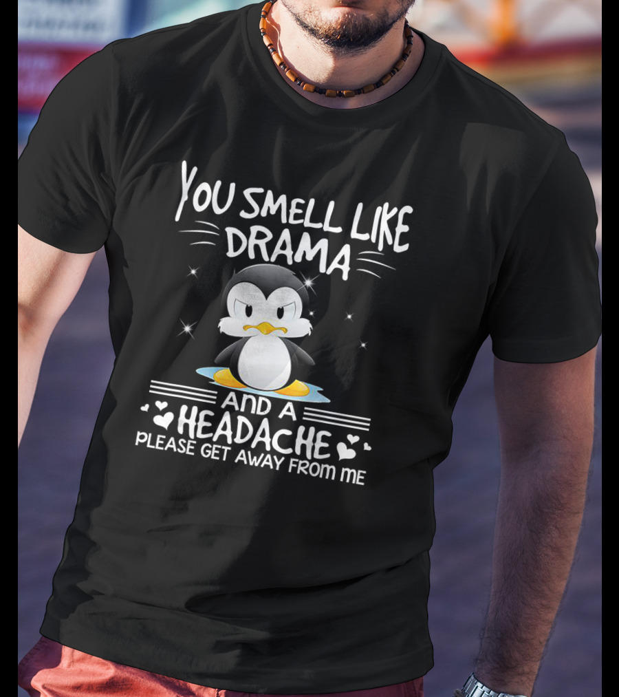 You Smell Like Drama And A Headache Penguin Please Get Away From Me T-Shirt