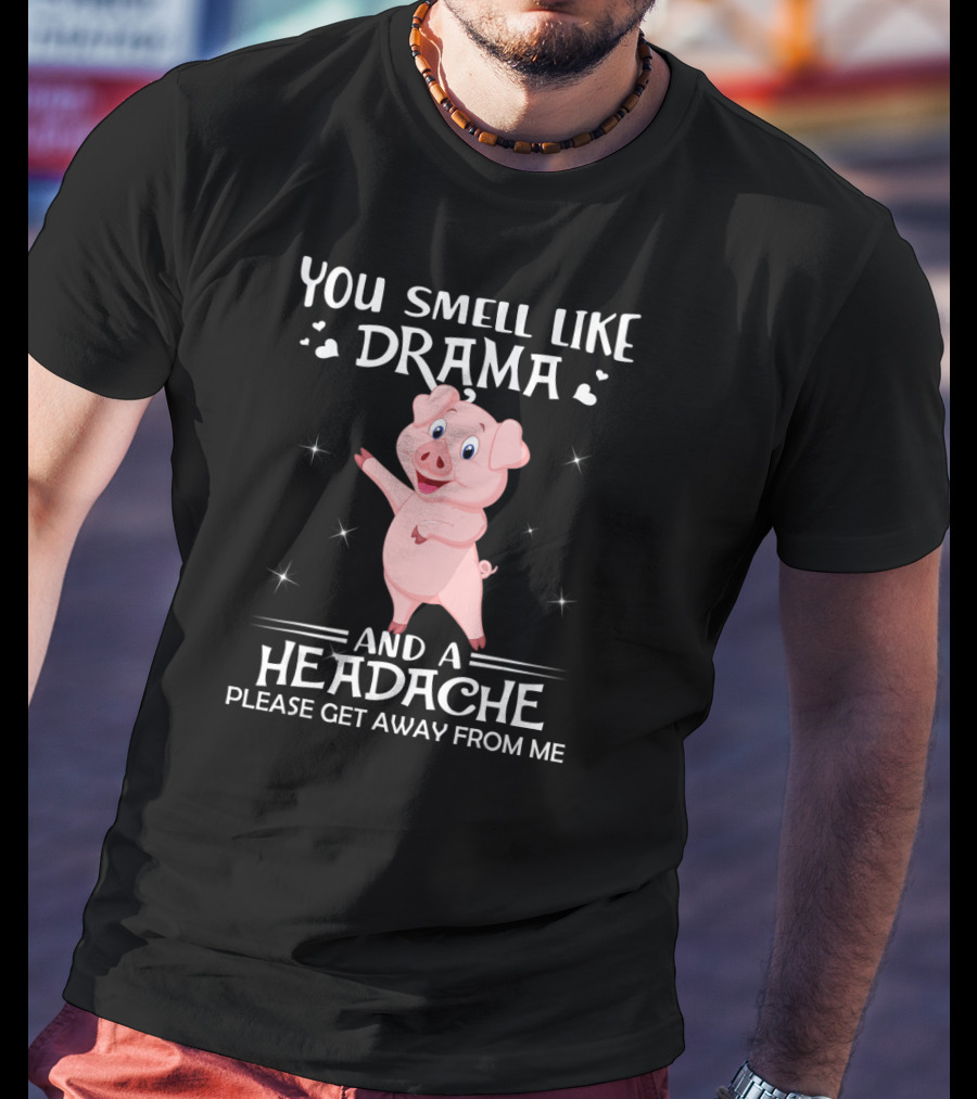 You Smell Like Drama And A Headache Please Get Away From Me Pig T-Shirt