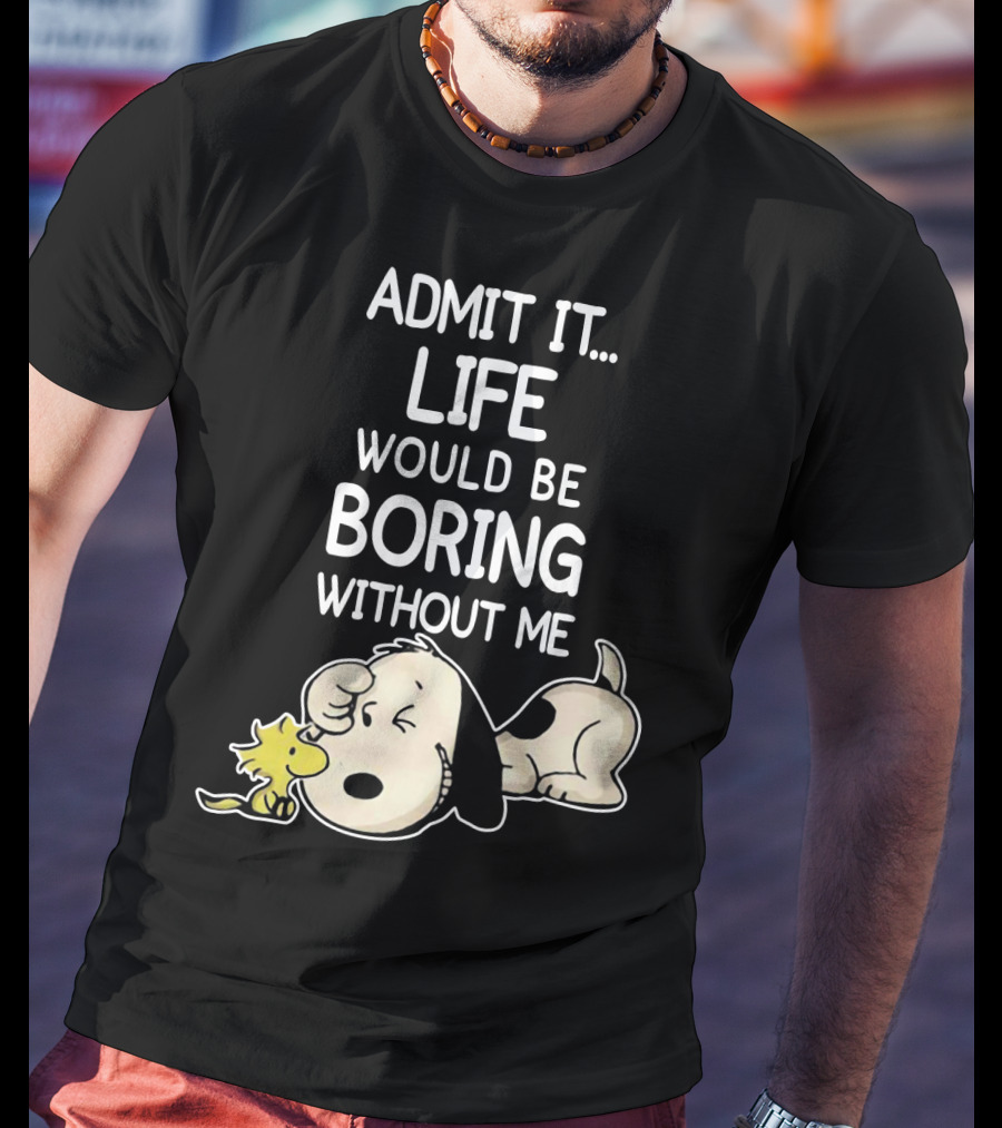 Admit It Life Would Be Boring Without Me Snoopy Woodstock The Peanuts Movie T-Shirt
