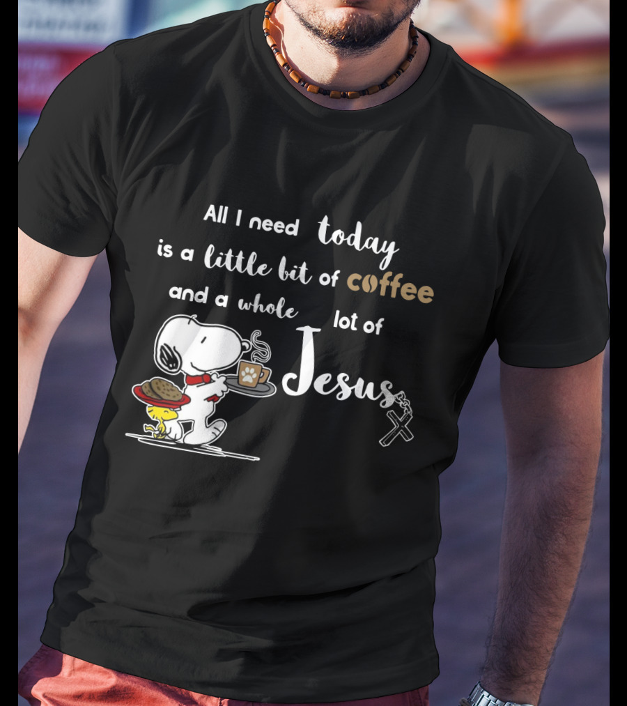 All I Need Today Is A Little Bit Of Coffee And A Whole Lot Of Jesus Snoopy Peanuts T-Shirt